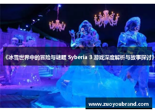 《冰雪世界中的冒险与谜题 Syberia 3 游戏深度解析与故事探讨》 《冰雪世界中的冒险与谜题 Syberia 3 游戏深度解析与故事探讨》