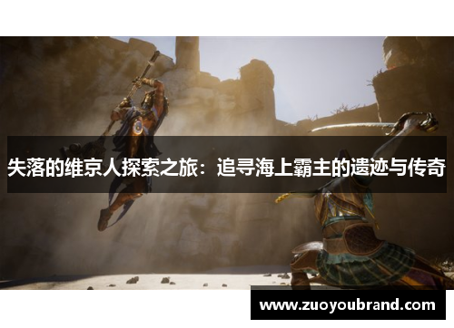 失落的维京人探索之旅:追寻海上霸主的遗迹与传奇 失落的维京人探索之旅:追寻海上霸主的遗迹与传奇