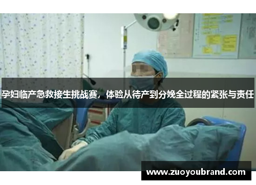 孕妇临产急救接生挑战赛,体验从待产到分娩全过程的紧张与责任 孕妇临产急救接生挑战赛,体验从待产到分娩全过程的紧张与责任